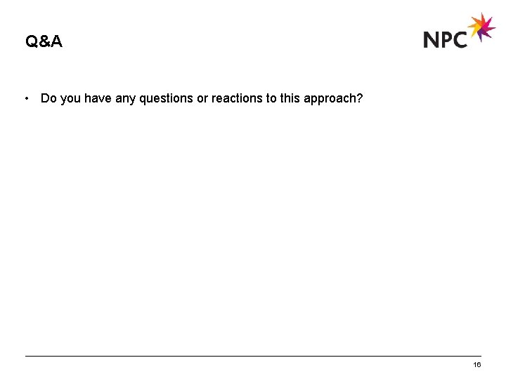 Q&A • Do you have any questions or reactions to this approach? 16 