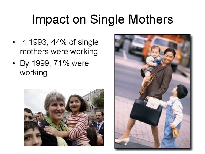 Impact on Single Mothers • In 1993, 44% of single mothers were working •