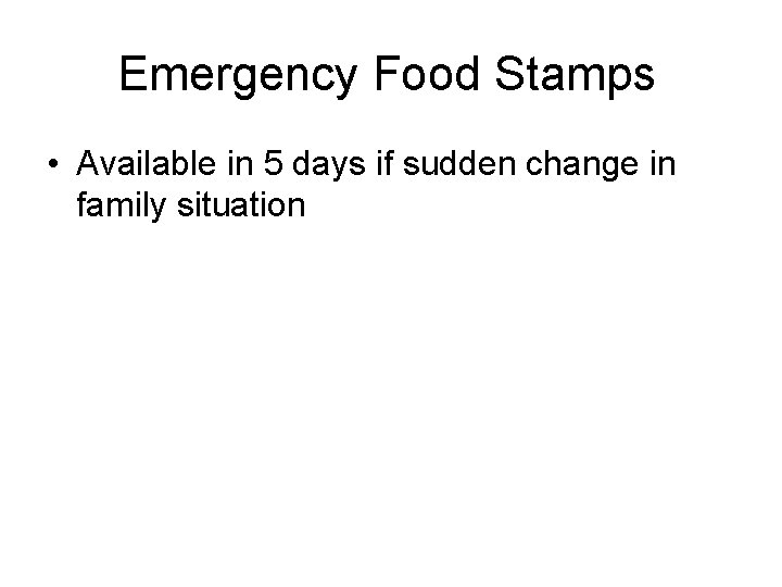 Emergency Food Stamps • Available in 5 days if sudden change in family situation