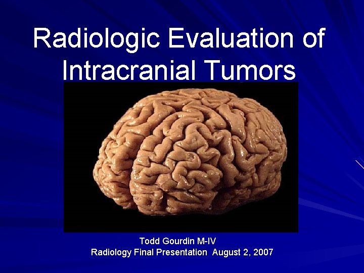 Radiologic Evaluation of Intracranial Tumors Todd Gourdin M-IV Radiology Final Presentation August 2, 2007