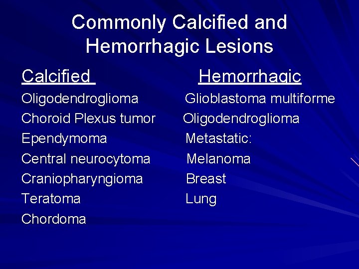 Commonly Calcified and Hemorrhagic Lesions Calcified Oligodendroglioma Choroid Plexus tumor Ependymoma Central neurocytoma Craniopharyngioma