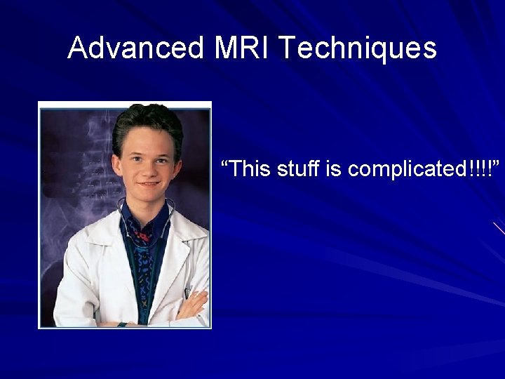 Advanced MRI Techniques “This stuff is complicated!!!!” 