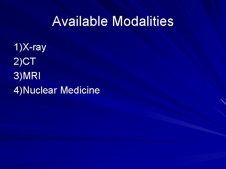 Available Modalities 1)X-ray 2)CT 3)MRI 4)Nuclear Medicine 