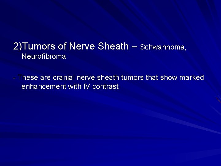 2)Tumors of Nerve Sheath – Schwannoma, Neurofibroma - These are cranial nerve sheath tumors
