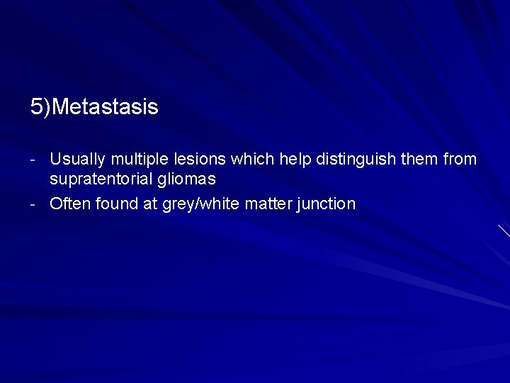 5)Metastasis - Usually multiple lesions which help distinguish them from supratentorial gliomas - Often