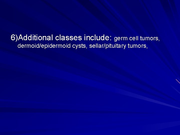 6)Additional classes include: germ cell tumors, dermoid/epidermoid cysts, sellar/pituitary tumors, 