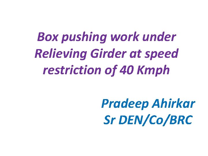 Box pushing work under Relieving Girder at speed restriction of 40 Kmph Pradeep Ahirkar