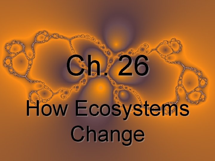 Ch. 26 How Ecosystems Change 