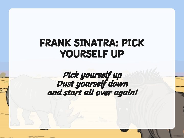 FRANK SINATRA: PICK YOURSELF UP Pick yourself up Dust yourself down and start all