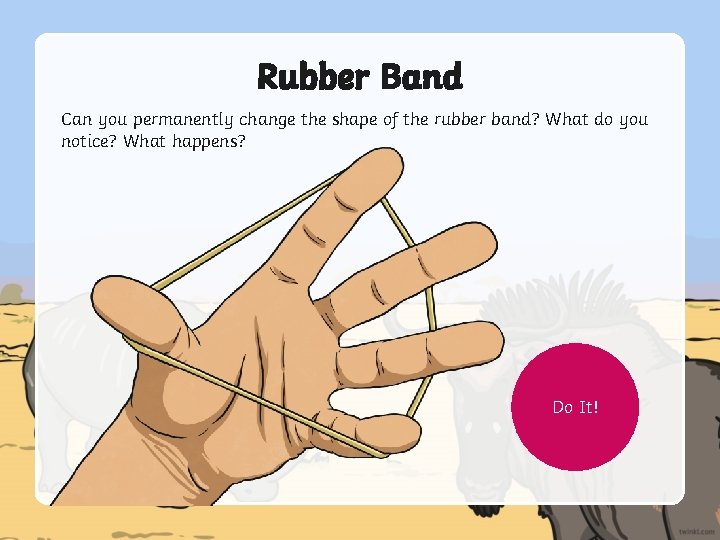 Rubber Band Can you permanently change the shape of the rubber band? What do