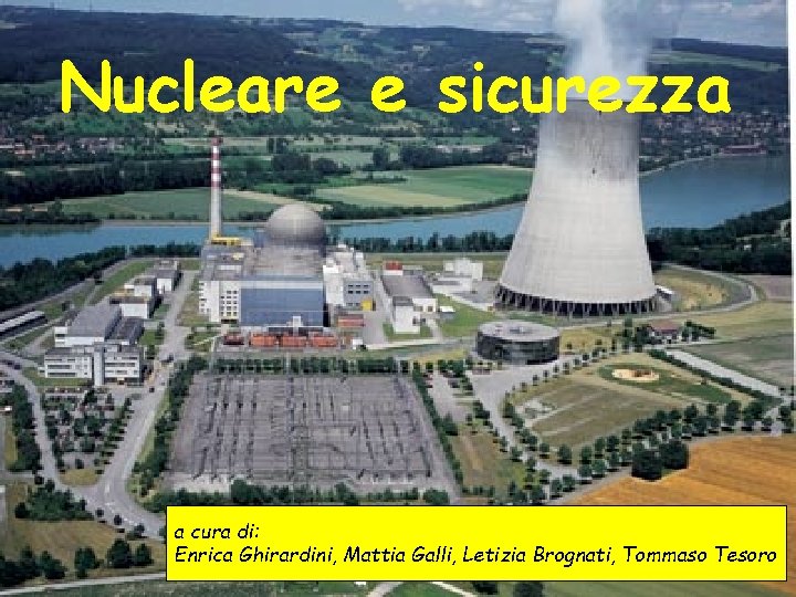 Nucleare e sicurezza a cura di: Enrica Ghirardini, Mattia Galli, Letizia Brognati, Tommaso Tesoro