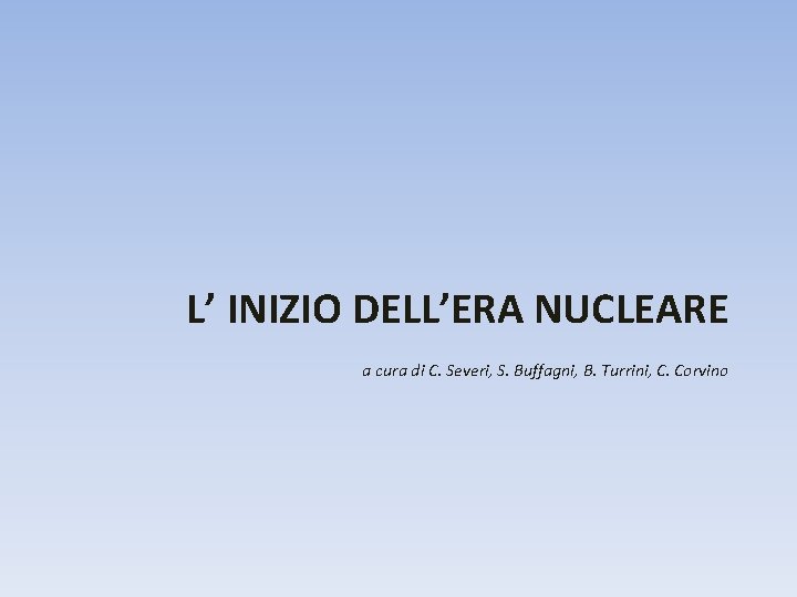 L’ INIZIO DELL’ERA NUCLEARE a cura di C. Severi, S. Buffagni, B. Turrini, C.