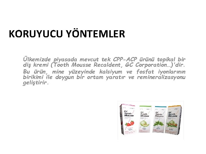 KORUYUCU YÖNTEMLER Ülkemizde piyasada mevcut tek CPP-ACP ürünü topikal bir diş kremi (Tooth Mousse