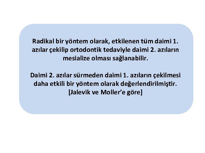 Radikal bir yöntem olarak, etkilenen tüm daimi 1. azılar çekilip ortodontik tedaviyle daimi 2.