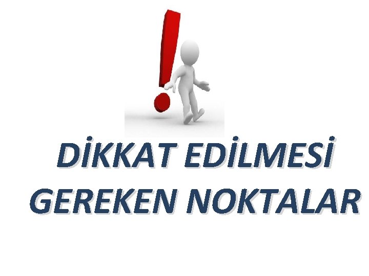 DİKKAT EDİLMESİ GEREKEN NOKTALAR 