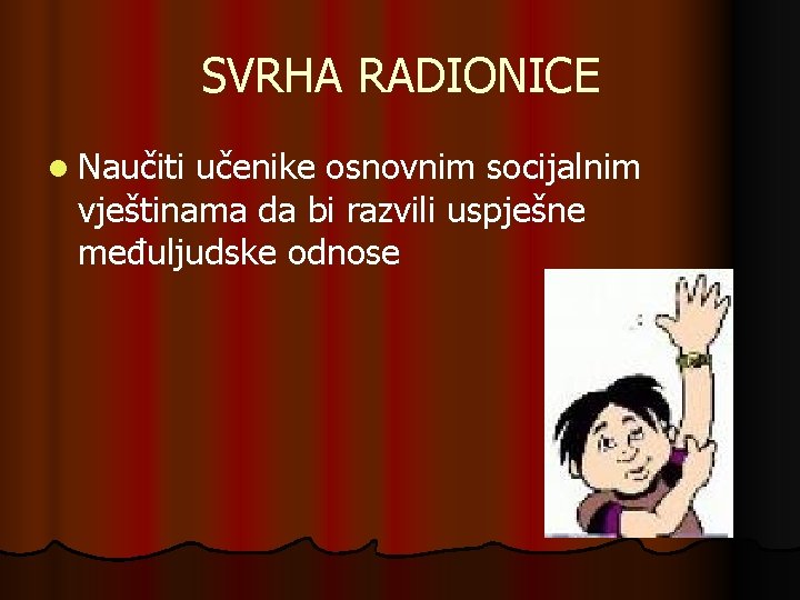 SVRHA RADIONICE l Naučiti učenike osnovnim socijalnim vještinama da bi razvili uspješne međuljudske odnose SVRHA RADIONICE l Naučiti učenike osnovnim socijalnim vještinama da bi razvili uspješne međuljudske odnose