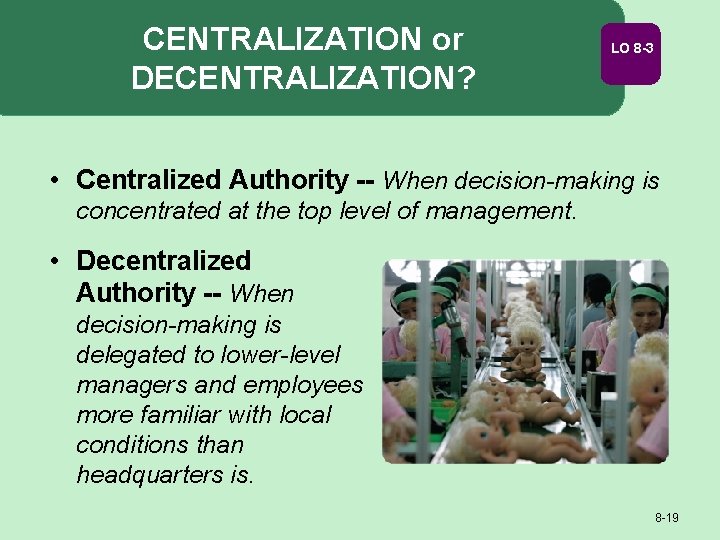 CENTRALIZATION or DECENTRALIZATION? LO 8 -3 • Centralized Authority -- When decision-making is concentrated