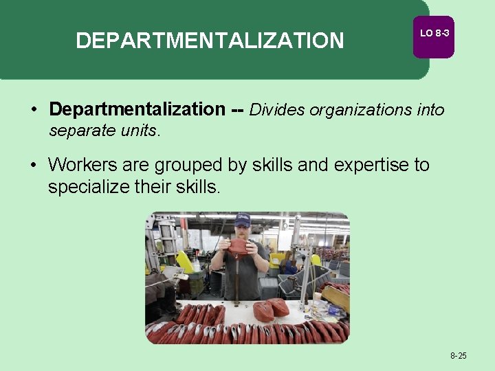 DEPARTMENTALIZATION LO 8 -3 • Departmentalization -- Divides organizations into separate units. • Workers