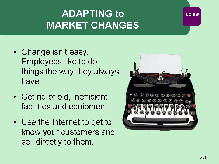 ADAPTING to MARKET CHANGES LO 8 -5 • Change isn’t easy. Employees like to