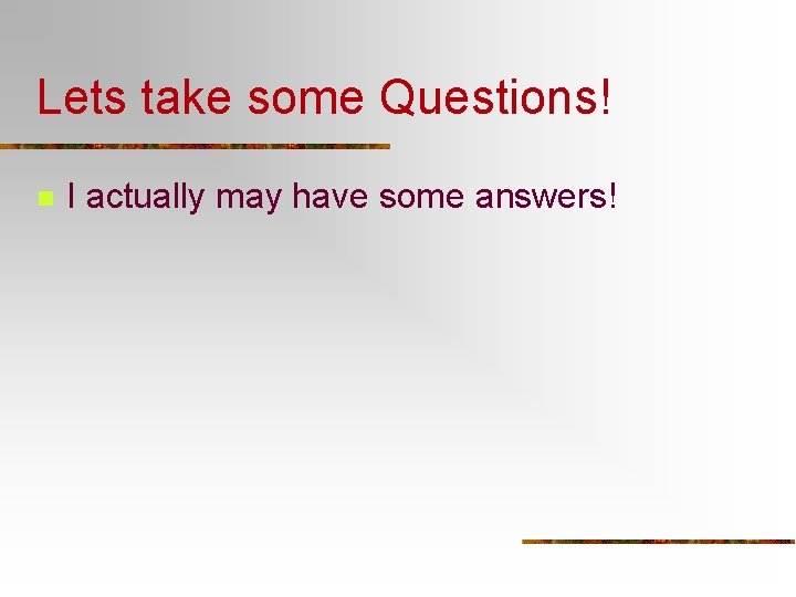Lets take some Questions! n I actually may have some answers! Lets take some Questions! n I actually may have some answers!