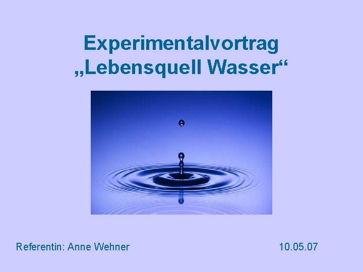 Experimentalvortrag „Lebensquell Wasser“ Referentin: Anne Wehner 10. 05. 07 