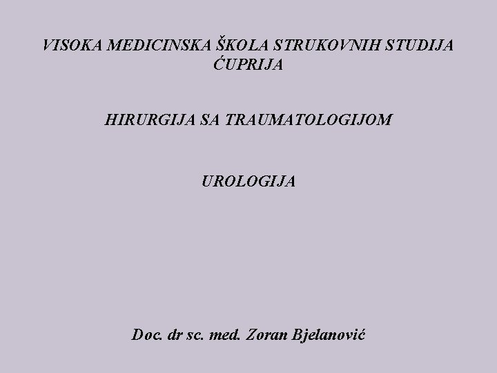 VISOKA MEDICINSKA ŠKOLA STRUKOVNIH STUDIJA ĆUPRIJA HIRURGIJA SA TRAUMATOLOGIJOM UROLOGIJA Doc. dr sc. med.