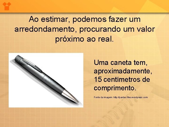 Ao estimar, podemos fazer um arredondamento, procurando um valor próximo ao real. Uma caneta