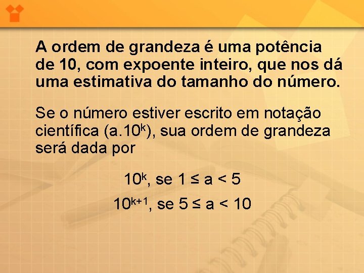 A ordem de grandeza é uma potência de 10, com expoente inteiro, que nos