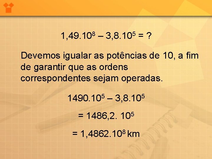 1, 49. 108 – 3, 8. 105 = ? Devemos igualar as potências de