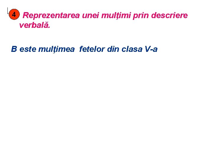 4 Reprezentarea unei mulţimi prin descriere verbală. B este mulţimea fetelor din clasa V-a