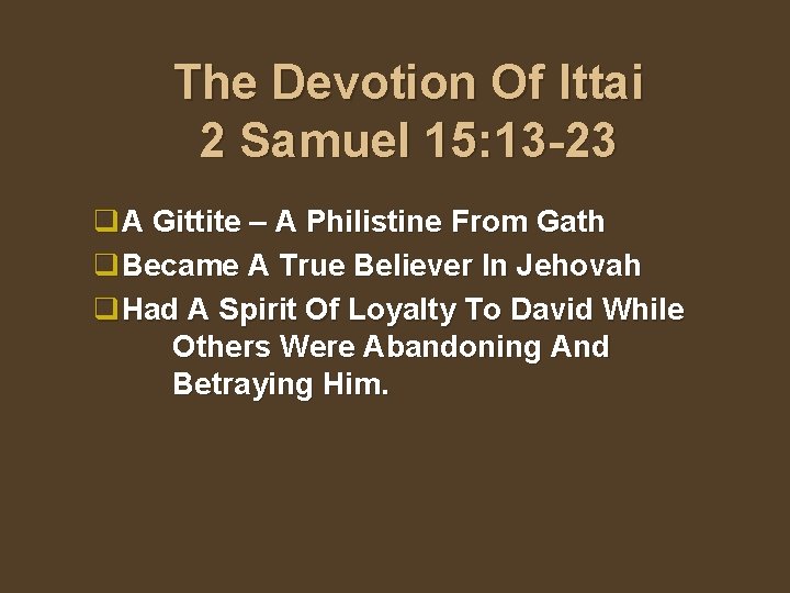 The Devotion Of Ittai 2 Samuel 15: 13 -23 q. A Gittite – A