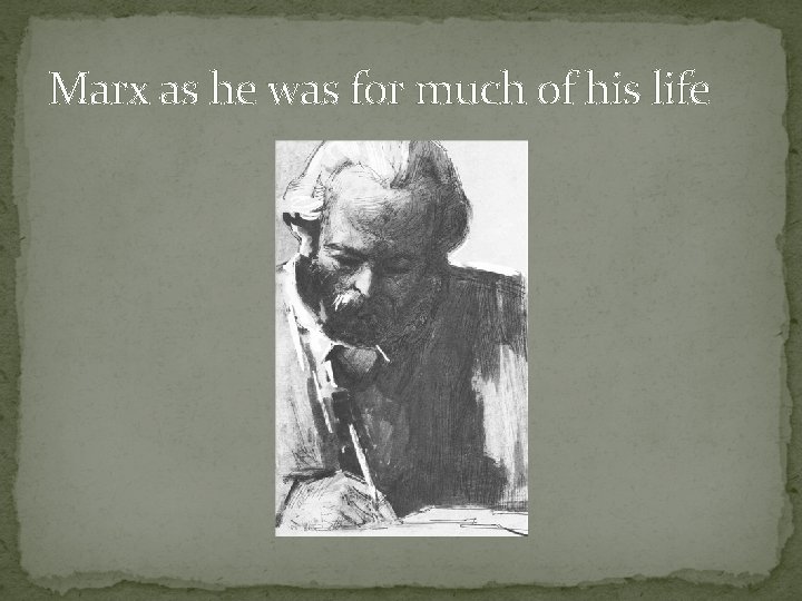 Marx as he was for much of his life 