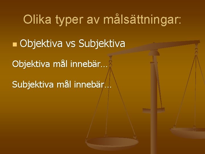 Olika typer av målsättningar: n Objektiva vs Subjektiva Objektiva mål innebär… Subjektiva mål innebär…