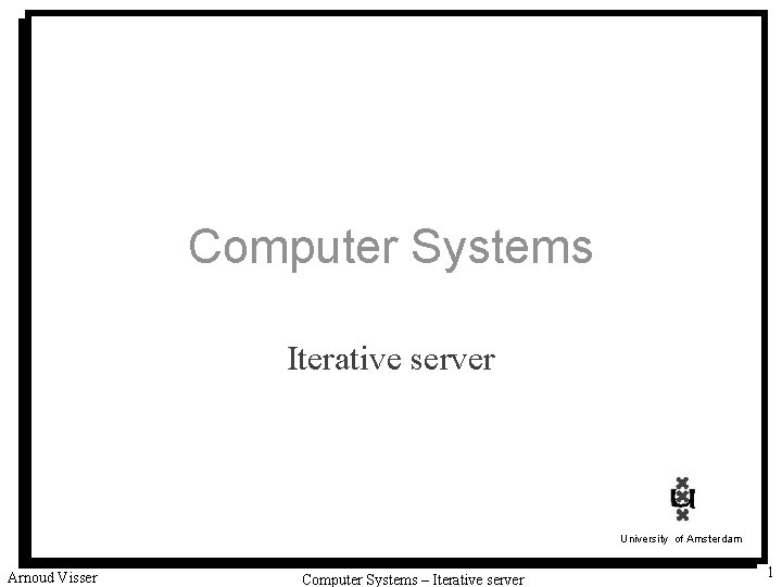 Computer Systems Iterative server University of Amsterdam Arnoud Visser Computer Systems – Iterative server