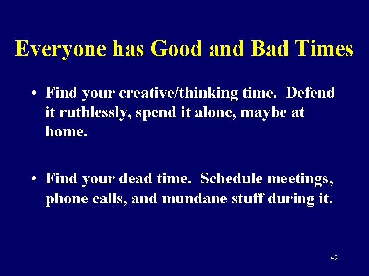 Everyone has Good and Bad Times • Find your creative/thinking time. Defend it ruthlessly,