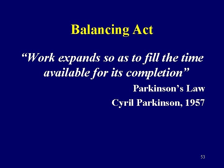 Balancing Act “Work expands so as to fill the time available for its completion”