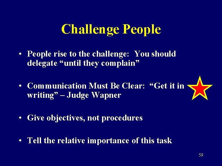 Challenge People • People rise to the challenge: You should delegate “until they complain”