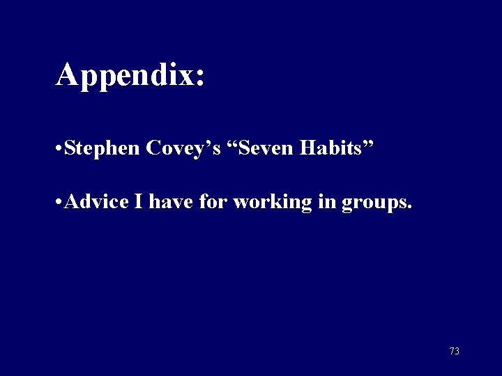Appendix: • Stephen Covey’s “Seven Habits” • Advice I have for working in groups.
