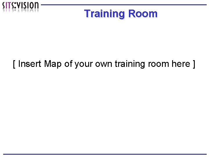 Training Room [ Insert Map of your own training room here ] 