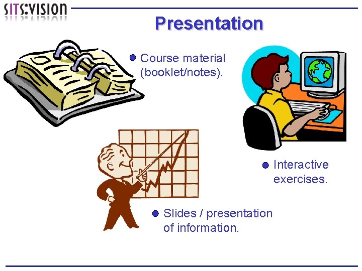 Presentation Course material (booklet/notes). Interactive exercises. Slides / presentation of information. 