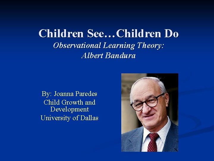 Children See…Children Do Observational Learning Theory: Albert Bandura By: Joanna Paredes Child Growth and