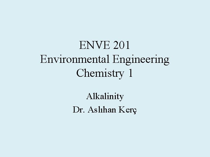 ENVE 201 Environmental Engineering Chemistry 1 Alkalinity Dr. Aslıhan Kerç 