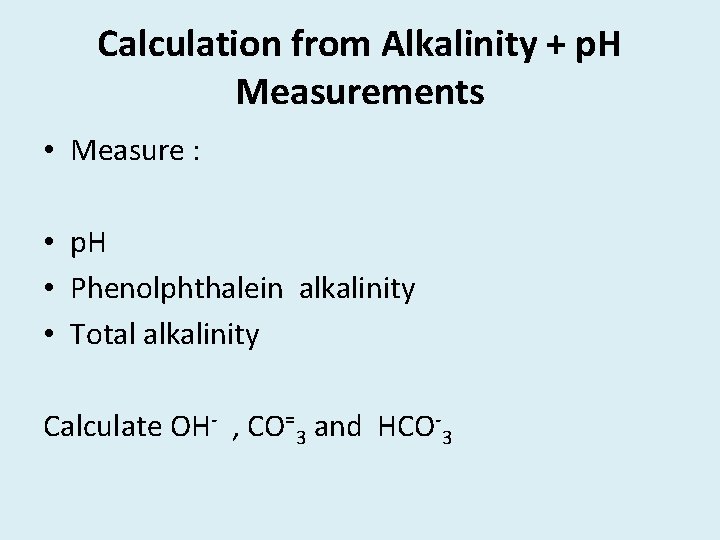 Calculation from Alkalinity + p. H Measurements • Measure : • p. H •