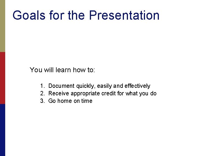 Goals for the Presentation You will learn how to: 1. Document quickly, easily and