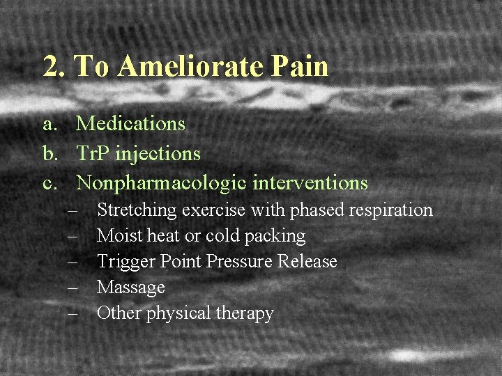 2. To Ameliorate Pain a. Medications b. Tr. P injections c. Nonpharmacologic interventions –