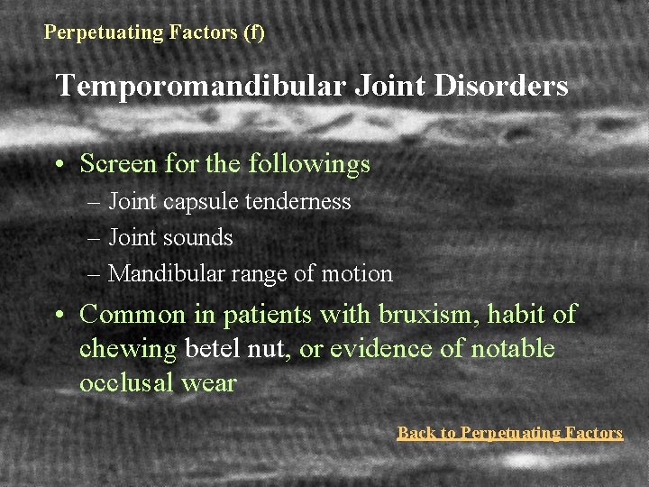 Perpetuating Factors (f) Temporomandibular Joint Disorders • Screen for the followings – Joint capsule