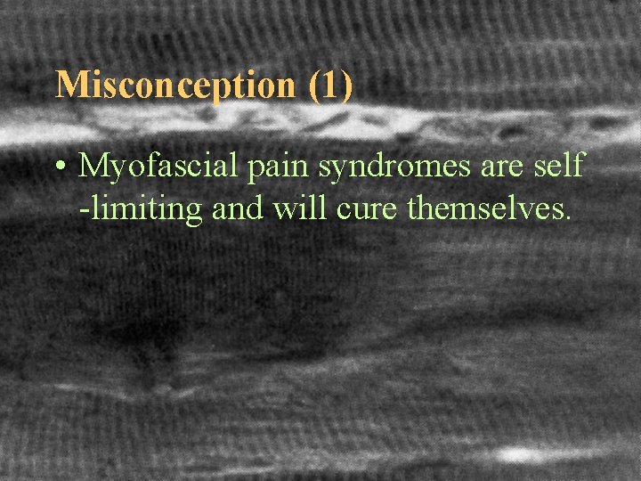 Misconception (1) • Myofascial pain syndromes are self -limiting and will cure themselves. 