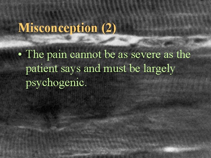 Misconception (2) • The pain cannot be as severe as the patient says and