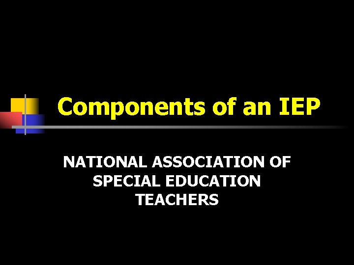 Components of an IEP NATIONAL ASSOCIATION OF SPECIAL EDUCATION TEACHERS 