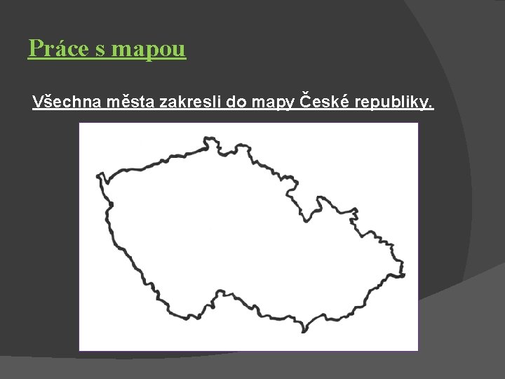 Práce s mapou Všechna města zakresli do mapy České republiky. 